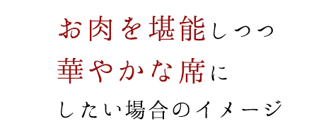 お肉を堪能しつつ華やかな席